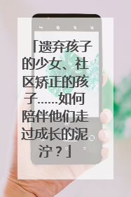 遗弃孩子的少女、社区矫正的孩子……如何陪伴他们走过成长的泥泞？