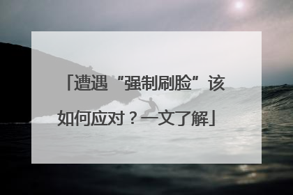 遭遇“强制刷脸”该如何应对？一文了解