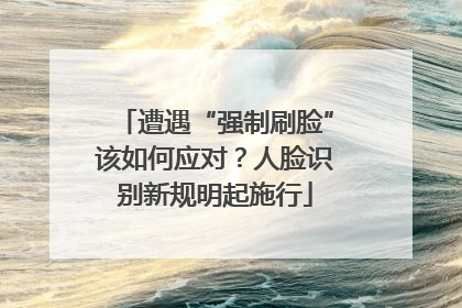 遭遇“强制刷脸”该如何应对？人脸识别新规明起施行