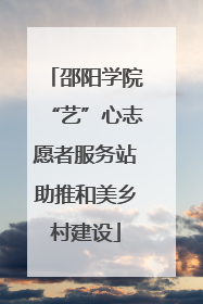 邵阳学院“艺”心志愿者服务站助推和美乡村建设