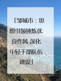 邹城市：思想引领锤炼优良作风 深化年轻干部队伍建设