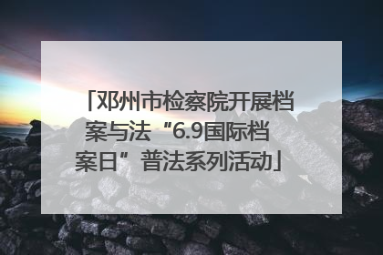 邓州市检察院开展档案与法“6.9国际档案日”普法系列活动