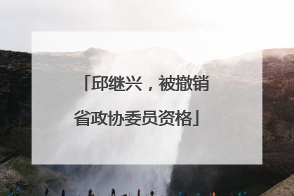 邱继兴，被撤销省政协委员资格