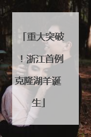 重大突破！浙江首例克隆湖羊诞生