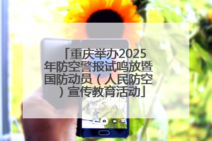 重庆举办2025年防空警报试鸣放暨国防动员（人民防空）宣传教育活动