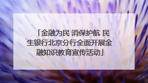 金融为民 消保护航 民生银行北京分行全面开展金融知识教育宣传活动