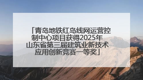 青岛地铁红岛线网运营控制中心项目获得2025年山东省第三届建筑业新技术应用创新竞赛一等奖