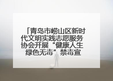 青岛市崂山区新时代文明实践志愿服务协会开展“健康人生 绿色无毒”禁毒宣传文明实践活动