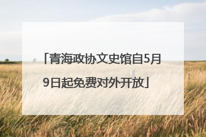 青海政协文史馆自5月9日起免费对外开放