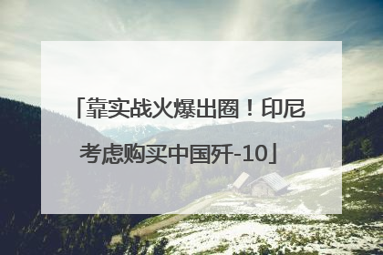 靠实战火爆出圈！印尼考虑购买中国歼-10