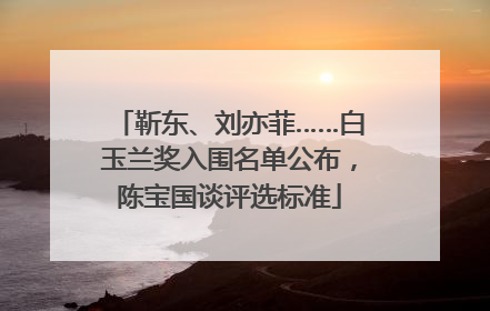 靳东、刘亦菲……白玉兰奖入围名单公布，陈宝国谈评选标准