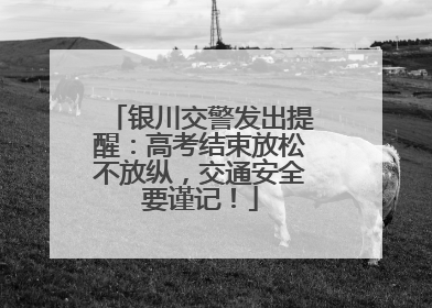 银川交警发出提醒：高考结束放松不放纵，交通安全要谨记！