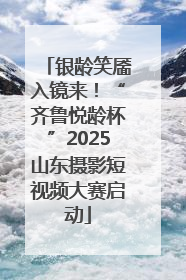 银龄笑靥入镜来！“齐鲁悦龄杯”2025山东摄影短视频大赛启动