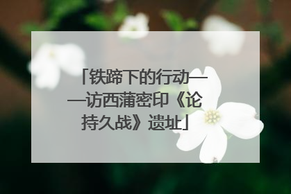 铁蹄下的行动——访西蒲密印《论持久战》遗址