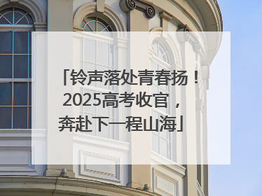 铃声落处青春扬！2025高考收官，奔赴下一程山海