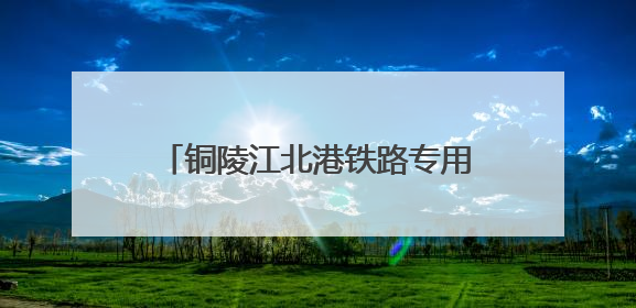 铜陵江北港铁路专用线建设取得重大进展