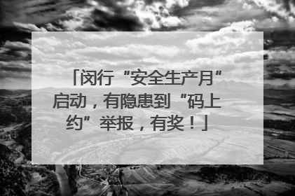 闵行“安全生产月”启动，有隐患到“码上约”举报，有奖！