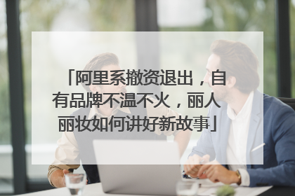 阿里系撤资退出，自有品牌不温不火，丽人丽妆如何讲好新故事