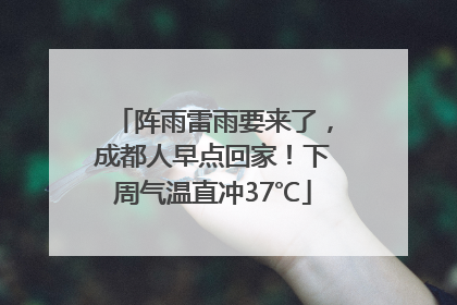 阵雨雷雨要来了，成都人早点回家！下周气温直冲37℃