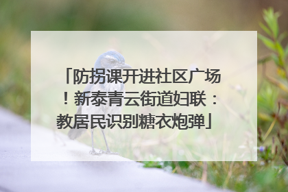 防拐课开进社区广场！新泰青云街道妇联：教居民识别糖衣炮弹