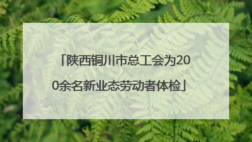 陕西铜川市总工会为200余名新业态劳动者体检