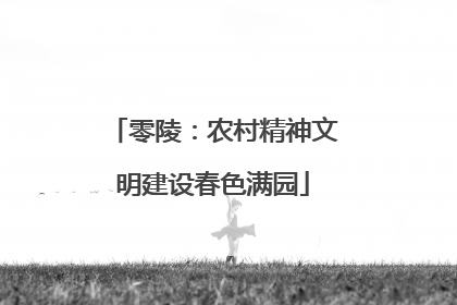 零陵：农村精神文明建设春色满园