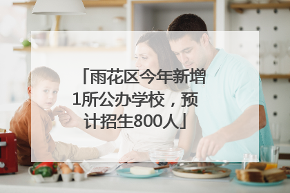 雨花区今年新增1所公办学校，预计招生800人