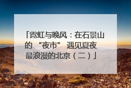 霓虹与晚风：在石景山的 “夜市” 遇见夏夜最浪漫的北京（二）