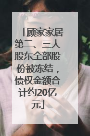 顾家家居第二、三大股东全部股份被冻结，债权金额合计约20亿元