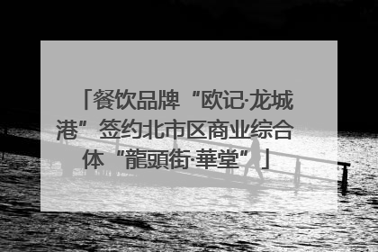 餐饮品牌“欧记·龙城港”签约北市区商业综合体“龍頭街·華堂”