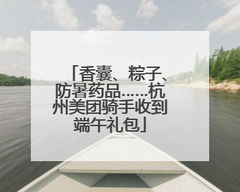 香囊、粽子、防暑药品……杭州美团骑手收到端午礼包
