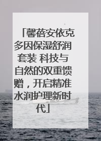 馨蓓安依克多因保湿舒润套装 科技与自然的双重馈赠，开启精准水润护理新时代