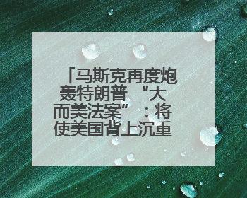 马斯克再度炮轰特朗普 “大而美法案”：将使美国背上沉重债务负担！