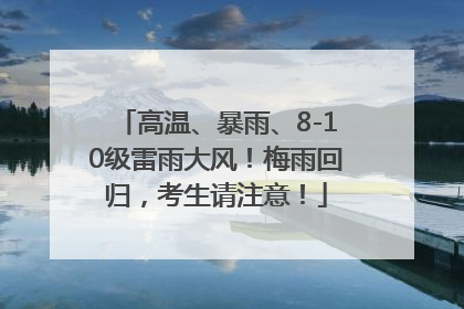 高温、暴雨、8-10级雷雨大风！梅雨回归，考生请注意！