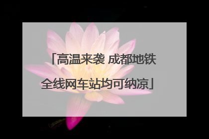 高温来袭 成都地铁全线网车站均可纳凉