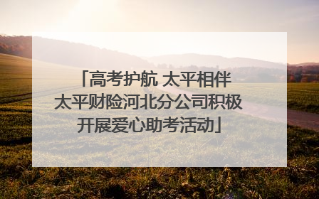 高考护航 太平相伴 太平财险河北分公司积极开展爱心助考活动