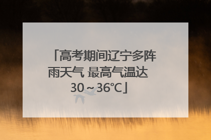 高考期间辽宁多阵雨天气 最高气温达30～36℃