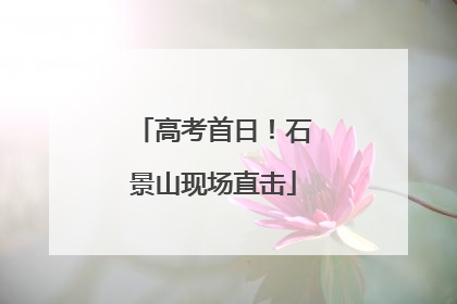 高考首日！石景山现场直击