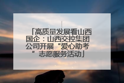 高质量发展看山西国企：山西交控集团公司开展“爱心助考”志愿服务活动