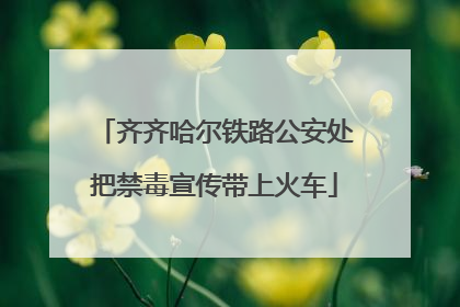 齐齐哈尔铁路公安处把禁毒宣传带上火车