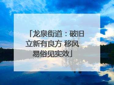 龙泉街道：破旧立新有良方 移风易俗见实效