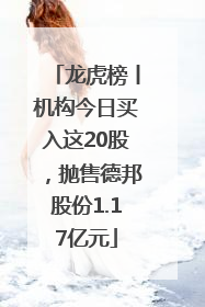 龙虎榜丨机构今日买入这20股，抛售德邦股份1.17亿元