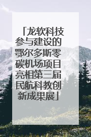 龙软科技参与建设的鄂尔多斯零碳机场项目亮相第三届民航科教创新成果展