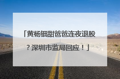 黄杨钿甜爸爸连夜退股？深圳市监局回应！