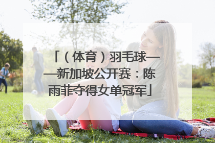 （体育）羽毛球——新加坡公开赛：陈雨菲夺得女单冠军