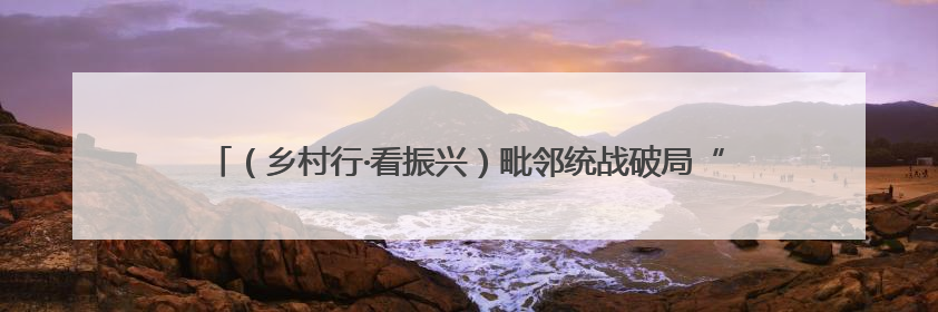 （乡村行·看振兴）毗邻统战破局“出圈” 浙沪乡村绘就共富新图景