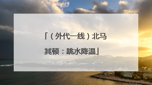 （外代一线）北马其顿：跳水降温