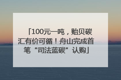 100元一吨，贻贝碳汇有价可循！舟山完成首笔“司法蓝碳”认购