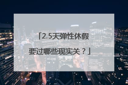 2.5天弹性休假要过哪些现实关？