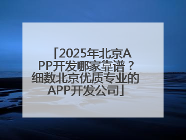 2025年北京APP开发哪家靠谱？细数北京优质专业的APP开发公司